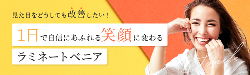 見た目をどうしても改善したい！1日で自信にあふれる笑顔に変わるラミネートべニア